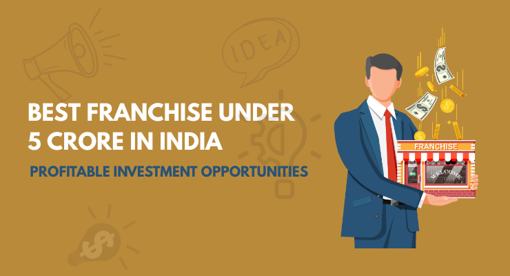 Best Franchise Under 5 Crore in India – Profitable Investment Opportunities