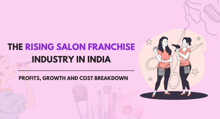 The Rising Salon Franchise Industry in India- Profits, Growth and Cost Breakdown